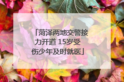 菏泽两地交警接力开道 15岁受伤少年及时就医