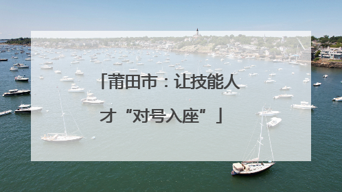 莆田市：让技能人才“对号入座”
