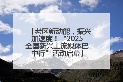 老区新动能，振兴加速度！“2025全国新兴主流媒体巴中行”活动启幕