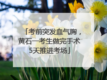 考前突发血气胸，黄石一考生做完手术5天推进考场