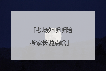 考场外听听陪考家长说点啥