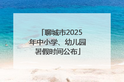 聊城市2025年中小学、幼儿园暑假时间公布