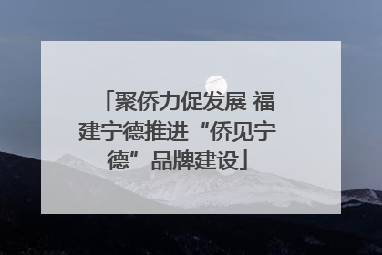 聚侨力促发展 福建宁德推进“侨见宁德”品牌建设