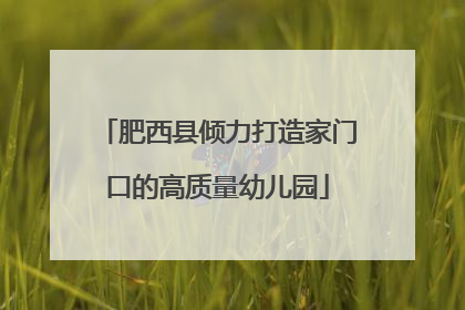 肥西县倾力打造家门口的高质量幼儿园