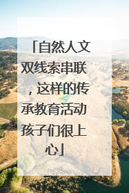 自然人文双线索串联，这样的传承教育活动孩子们很上心