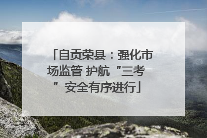自贡荣县：强化市场监管 护航“三考”安全有序进行