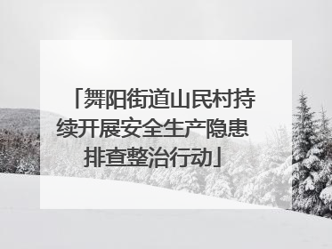舞阳街道山民村持续开展安全生产隐患排查整治行动