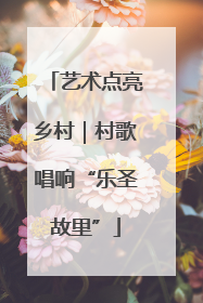 艺术点亮乡村｜村歌唱响“乐圣故里”