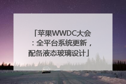 苹果WWDC大会：全平台系统更新，配备液态玻璃设计