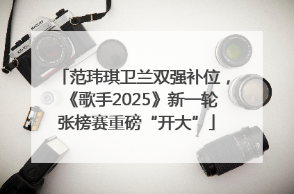 范玮琪卫兰双强补位，《歌手2025》新一轮张榜赛重磅“开大”