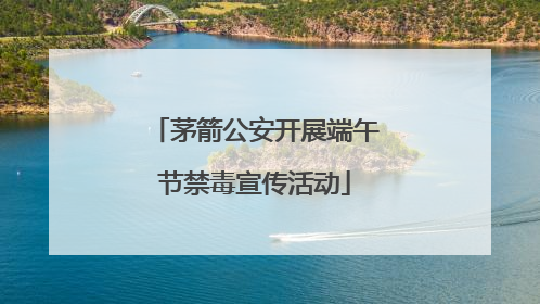 茅箭公安开展端午节禁毒宣传活动
