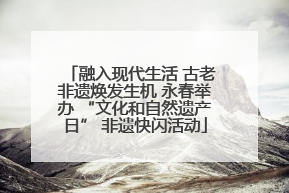 融入现代生活 古老非遗焕发生机 永春举办 “文化和自然遗产日” 非遗快闪活动
