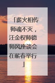 薪火相传师魂不灭，汪金权师德师风座谈会在蕲春举行