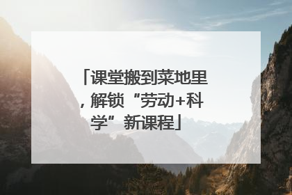 课堂搬到菜地里，解锁“劳动+科学”新课程