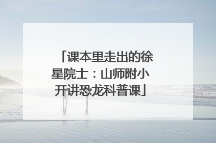 课本里走出的徐星院士：山师附小开讲恐龙科普课