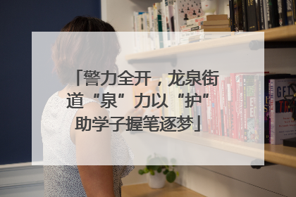 警力全开，龙泉街道“泉”力以“护”助学子握笔逐梦