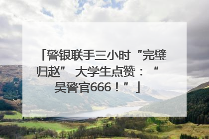 警银联手三小时“完璧归赵” 大学生点赞：“吴警官666！”