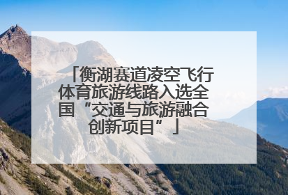 衡湖赛道凌空飞行体育旅游线路入选全国“交通与旅游融合创新项目”