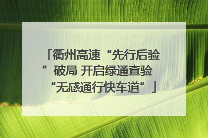 衢州高速“先行后验”破局 开启绿通查验“无感通行快车道”