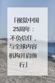 视觉中国25周年：不负信任，与全球内容机构并肩前行