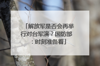 解放军是否会再举行对台军演？国防部：时刻准备着
