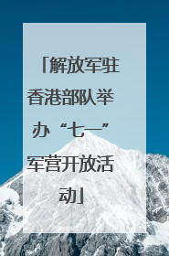 解放军驻香港部队举办“七一”军营开放活动