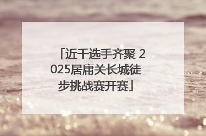 近千选手齐聚 2025居庸关长城徒步挑战赛开赛