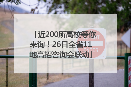 近200所高校等你来询！26日全省11地高招咨询会联动