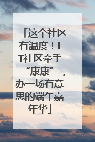这个社区有温度！IT社区牵手“康康”，办一场有意思的端午嘉年华