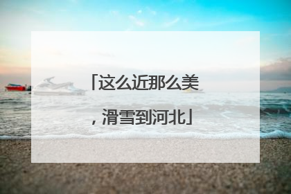 这么近那么美，滑雪到河北