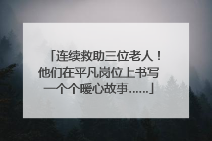 连续救助三位老人！他们在平凡岗位上书写一个个暖心故事……