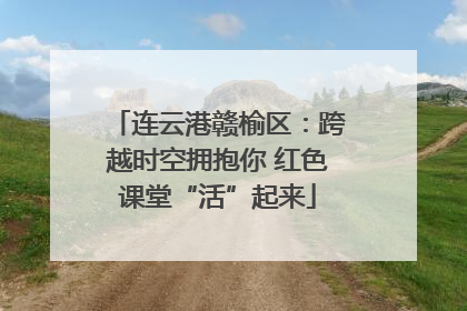 连云港赣榆区：跨越时空拥抱你 红色课堂“活”起来