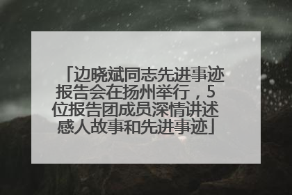 边晓斌同志先进事迹报告会在扬州举行，5位报告团成员深情讲述感人故事和先进事迹