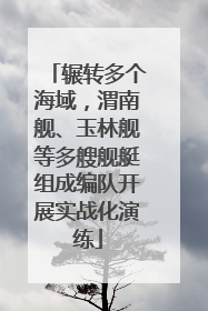 辗转多个海域，渭南舰、玉林舰等多艘舰艇组成编队开展实战化演练