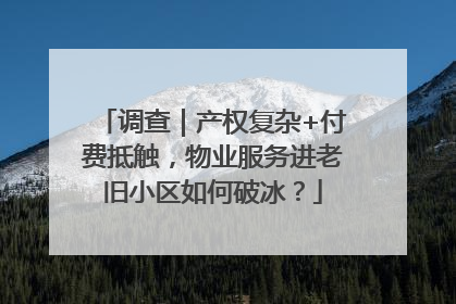 调查｜产权复杂+付费抵触，物业服务进老旧小区如何破冰？