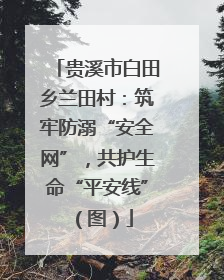 贵溪市白田乡兰田村：筑牢防溺“安全网”，共护生命“平安线”（图）