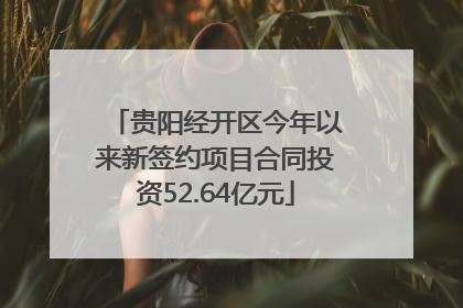 贵阳经开区今年以来新签约项目合同投资52.64亿元