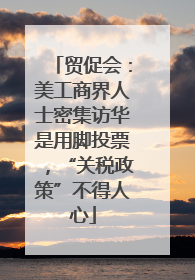 贸促会：美工商界人士密集访华是用脚投票，“关税政策”不得人心