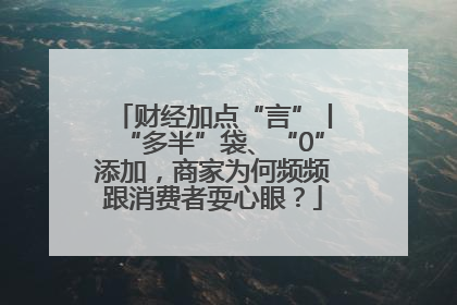 财经加点“言”丨“多半”袋、“0”添加，商家为何频频跟消费者耍心眼？