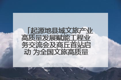 起源地县域文旅产业高质量发展赋能工程业务交流会及商丘首站启动 为全国文旅高质量发展注入强劲动能