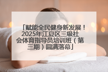 赋能全民健身新发展！2025年江夏区三级社会体育指导员培训班（第三期）圆满落幕