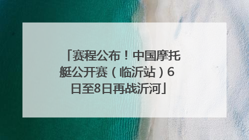 赛程公布！中国摩托艇公开赛（临沂站）6日至8日再战沂河
