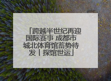 跨越半世纪再迎国际赛事 成都市城北体育馆蓄势待发丨探馆世运