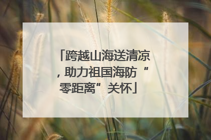 跨越山海送清凉，助力祖国海防“零距离”关怀