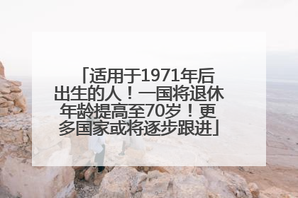 适用于1971年后出生的人！一国将退休年龄提高至70岁！更多国家或将逐步跟进