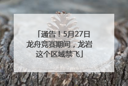 通告！5月27日龙舟竞赛期间，龙岩这个区域禁飞