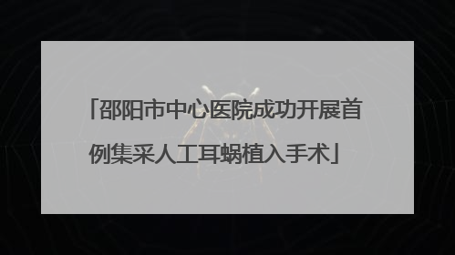 邵阳市中心医院成功开展首例集采人工耳蜗植入手术