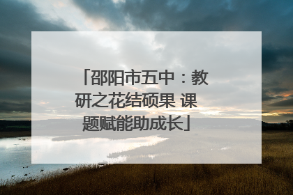 邵阳市五中：教研之花结硕果 课题赋能助成长