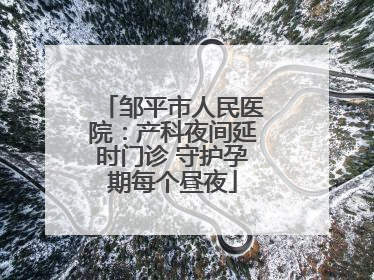 邹平市人民医院：产科夜间延时门诊 守护孕期每个昼夜