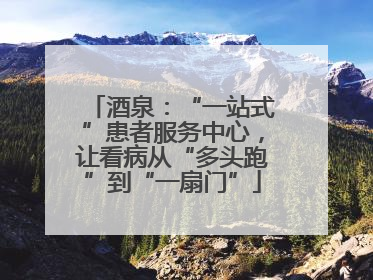 酒泉：“一站式”患者服务中心，让看病从“多头跑”到“一扇门”